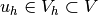 u_h \in V_h \subset V