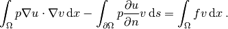 \int_\Omega p\nabla u\cdot\nabla v \, \mathrm{d}x -
\int_{\partial\Omega} p{\partial u\over
\partial n}v \, \mathrm{d}s = \int_\Omega fv \, \mathrm{d}x\thinspace .