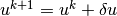 u^{k+1} = u^k + \delta u