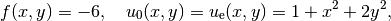 f(x,y) = -6,\quad u_0(x,y)=u_{\rm e}(x,y)=1 + x^2 + 2y^2,