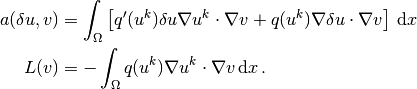 a(\delta u,v) &=
\int_\Omega \left\lbrack
q'(u^k)\delta u
\nabla u^k \cdot \nabla v
+
q(u^k)
\nabla \delta u \cdot \nabla v
\right\rbrack
 \, \mathrm{d}x\\
L(v) &= - \int_\Omega q(u^k)
\nabla u^k\cdot \nabla v \, \mathrm{d}x\thinspace .