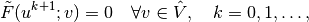 \tilde F(u^{k+1}; v) = 0 \quad \forall v \in \hat{V},\quad k=0,1,\ldots,